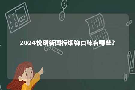 2024悦刻新国标烟弹口味有哪些
？ 